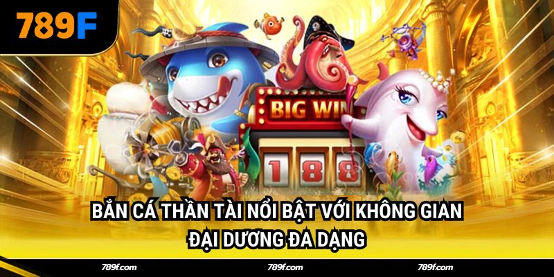 Bắn cá thần tài nổi bật với không gian đại dương đa dạng