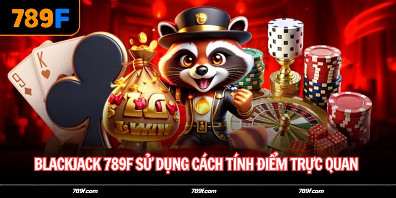 Blackjack 789F sử dụng cách tính điểm trực quan
