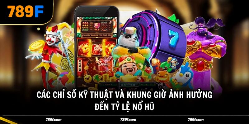 Các chỉ số kỹ thuật và khung giờ ảnh hưởng đến tỷ lệ nổ hũ