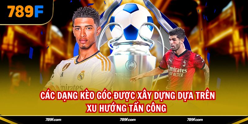Các dạng kèo góc được xây dựng dựa trên xu hướng tấn công