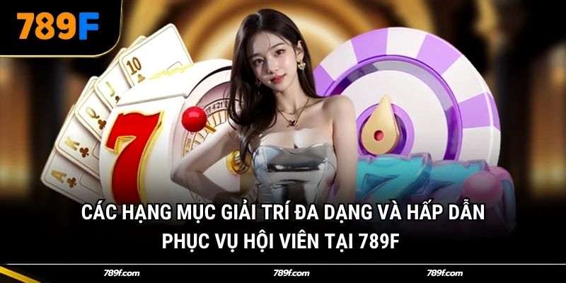 Các hạng mục giải trí đa dạng và hấp dẫn phục vụ hội viên tại 789F