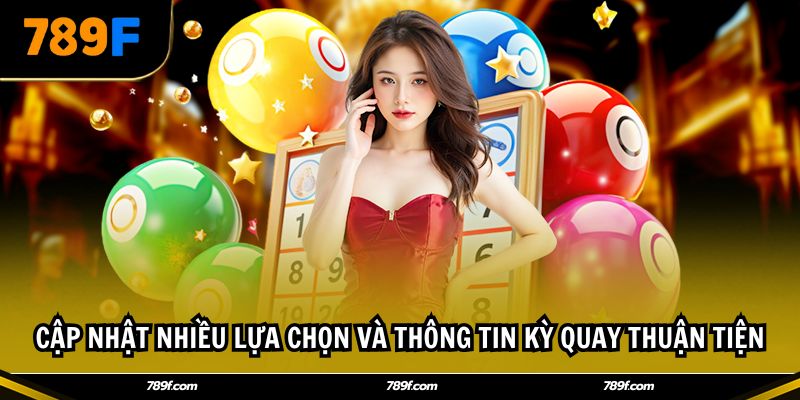 Cập nhật nhiều lựa chọn và thông tin kỳ quay thuận tiện