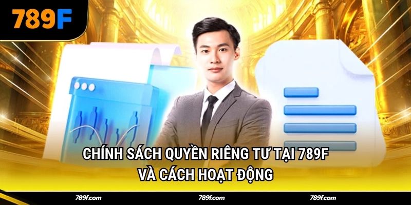Chính sách quyền riêng tư tại 789F và cách hoạt động