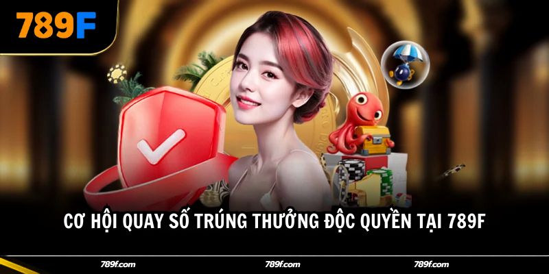 Cơ hội quay số trúng thưởng độc quyền tại 789F