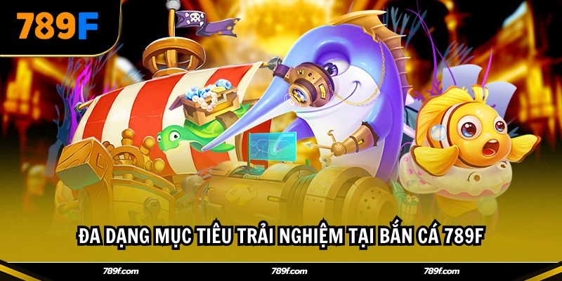 Đa dạng mục tiêu trải nghiệm tại Bắn cá 789F