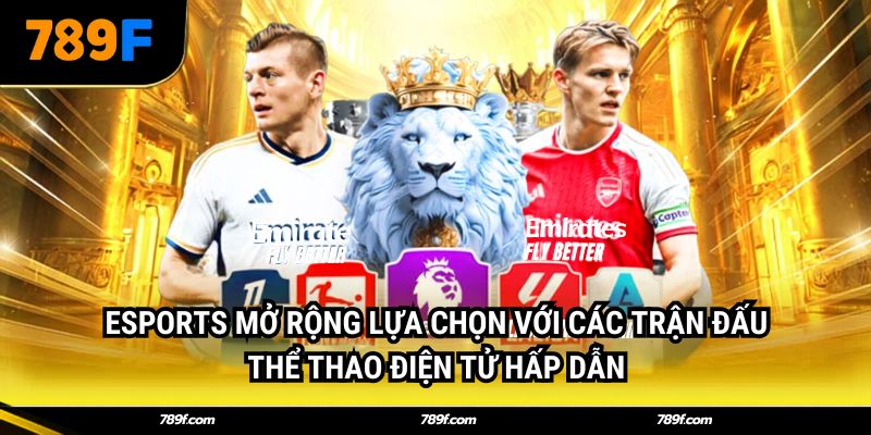 Esports mở rộng lựa chọn với các trận đấu thể thao điện tử hấp dẫn
