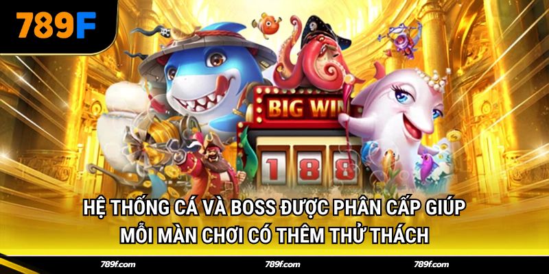 Hệ thống cá và boss được phân cấp giúp mỗi màn chơi có thêm thử thách