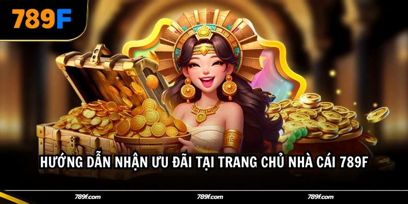 Hướng dẫn nhận ưu đãi tại trang chủ nhà cái 789F