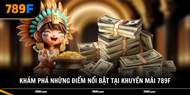 Khám phá những điểm nổi bật tại khuyến mãi 789F