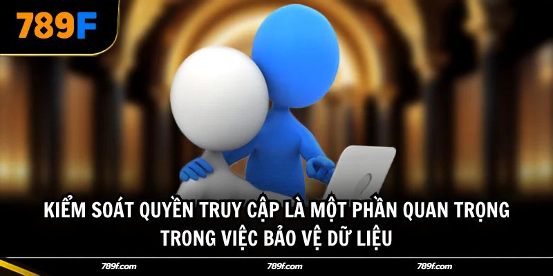 Kiểm soát quyền truy cập là một phần quan trọng trong việc bảo vệ dữ liệu