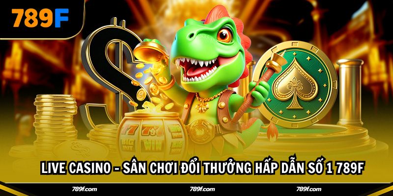 Live casino - Sân chơi đổi thưởng hấp dẫn số 1 789F