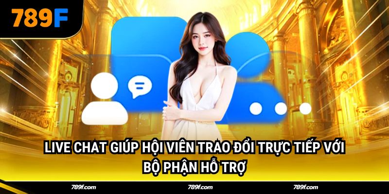 Live chat giúp hội viên trao đổi trực tiếp với bộ phận hỗ trợ