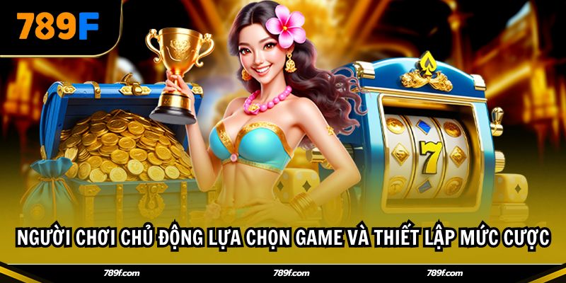 Người chơi chủ động lựa chọn game và thiết lập mức cược