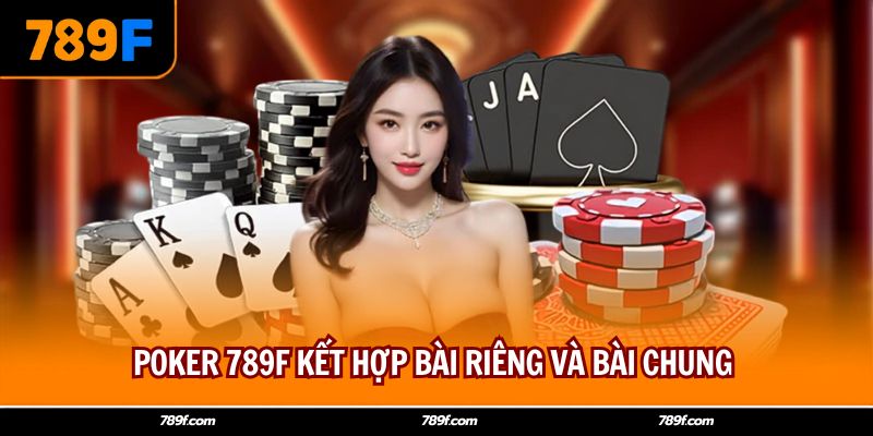 Poker 789F kết hợp bài riêng và bài chung