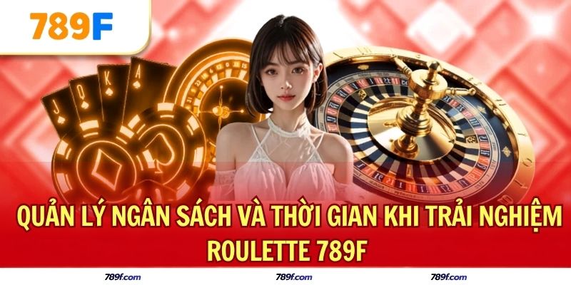 Quản lý ngân sách và thời gian khi trải nghiệm Roulette 789F