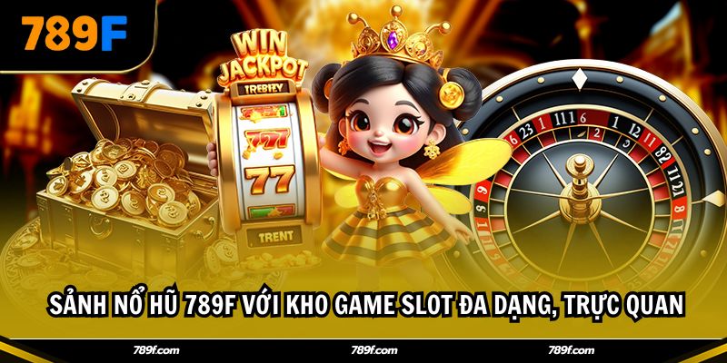 Sảnh Nổ hũ 789F với kho game slot đa dạng, trực quan