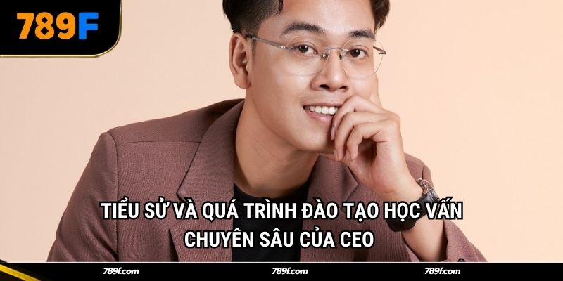 Tiểu sử và quá trình đào tạo học vấn chuyên sâu của CEO